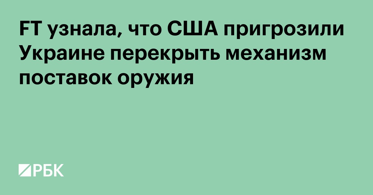 FT узнала, что США пригрозили Украине заблокировать поставки оружия