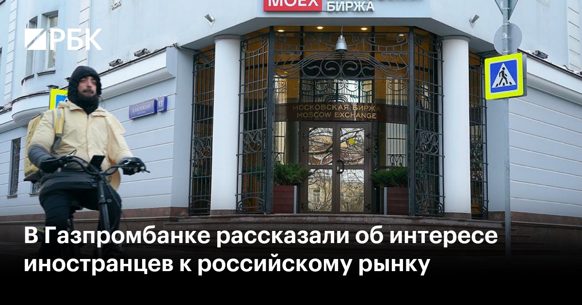 В Газпромбанке рассказали об интересе иностранцев к российскому рынку