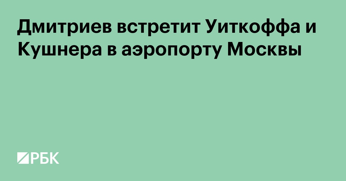 Дмитриев встретит Уиткоффа и Кушнера в аэропорту Москвы