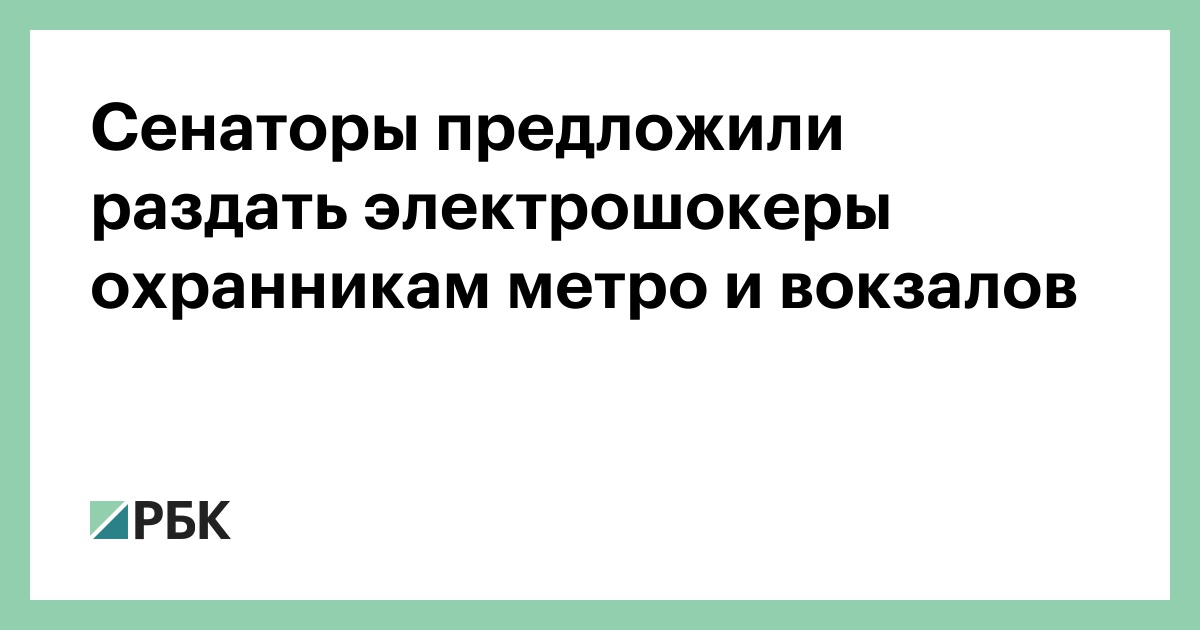 Сенаторы предложили раздать электрошокеры охранникам метро и вокзалов :: Общество :: РБК - ElkNews.ru