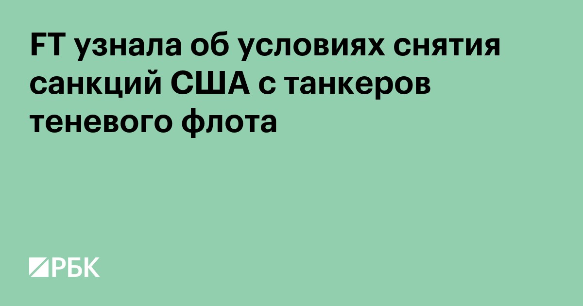 FT узнала об условиях снятия санкций США с танкеров теневого флота