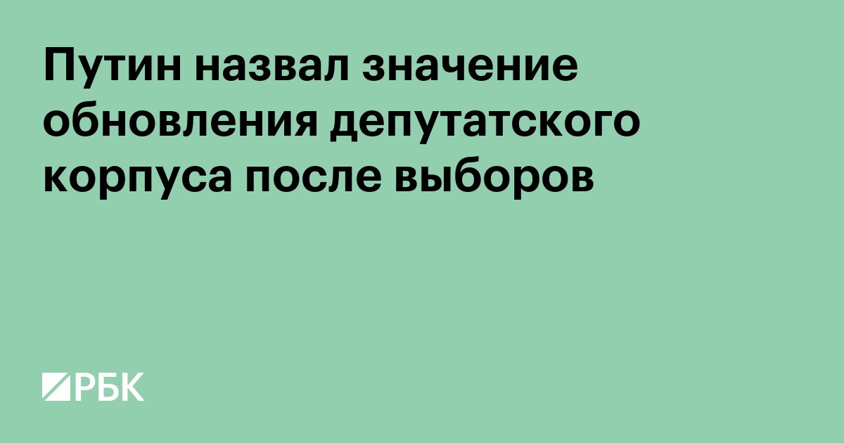 Путин назвал значение обновления депутатского корпуса после выборов