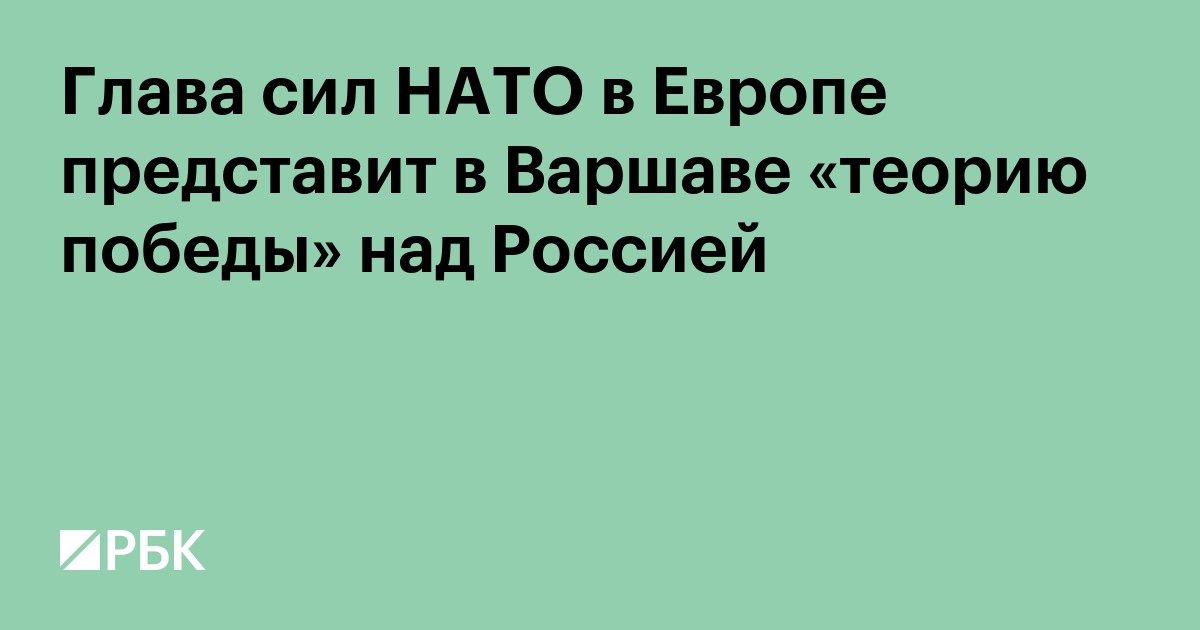Глава сил НАТО в Европе представит в Варшаве «теорию победы» над Россией