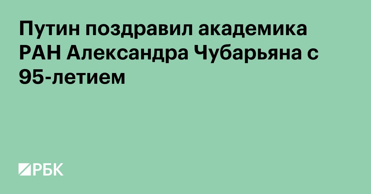 Путин поздравил академика РАН Александра Чубарьяна с 95-летием
