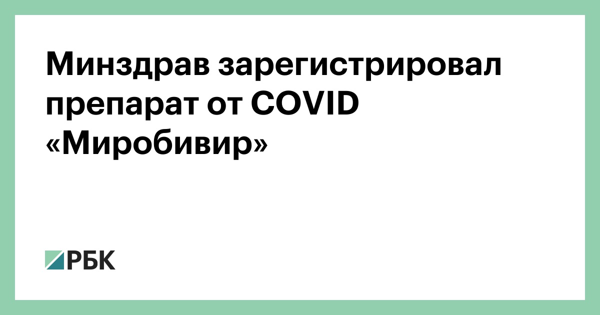 Минздрав зарегистрировал препарат от COVID «Миробивир» — РБК