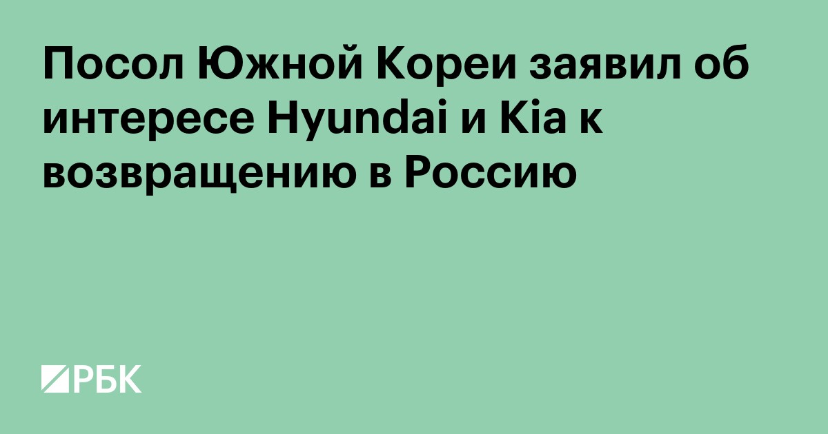 Посол Южной Кореи заявил об интересе Hyundai и Kia к возвращению в Россию