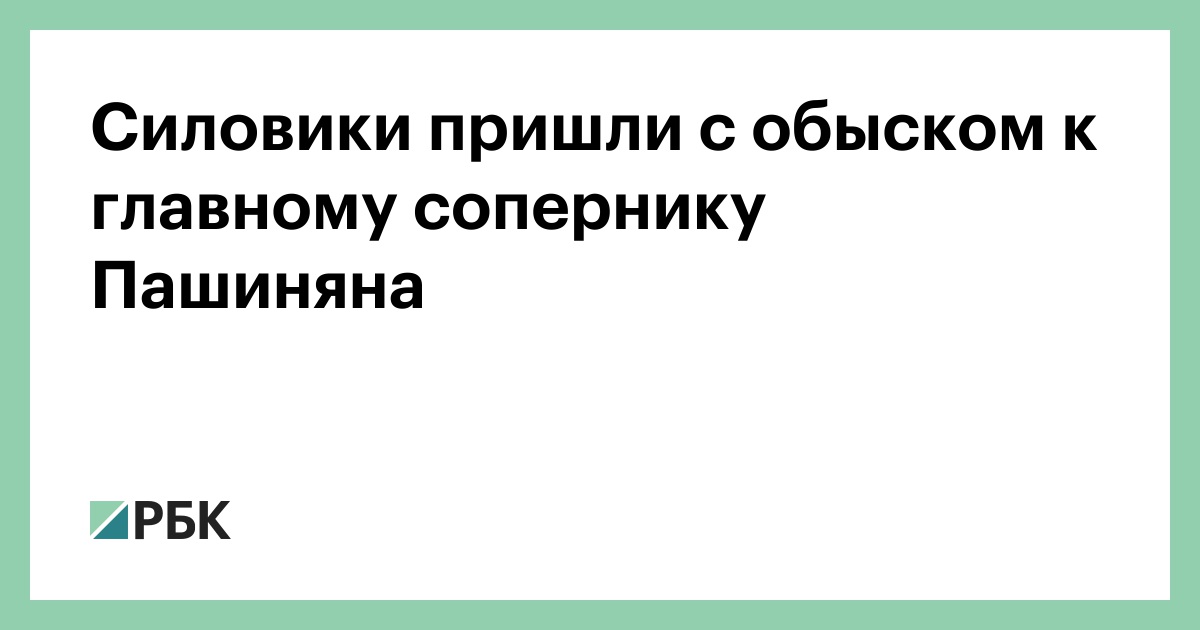 Силовики пришли с обыском к главному сопернику Пашиняна