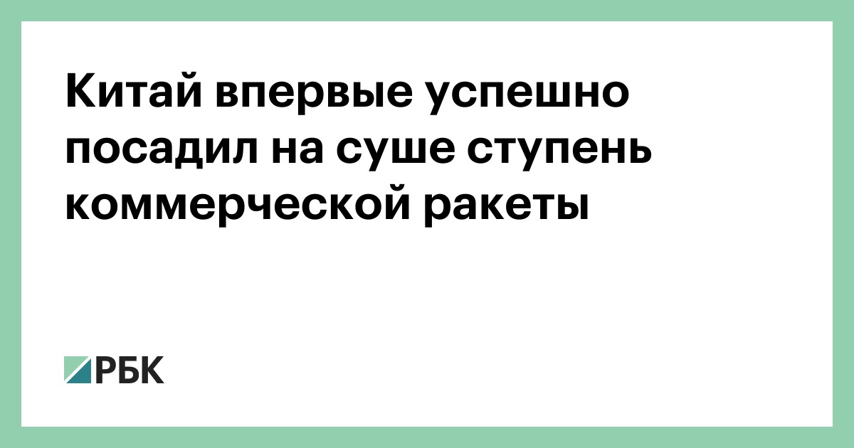 Китай впервые успешно посадил на суше ступень коммерческой ракеты