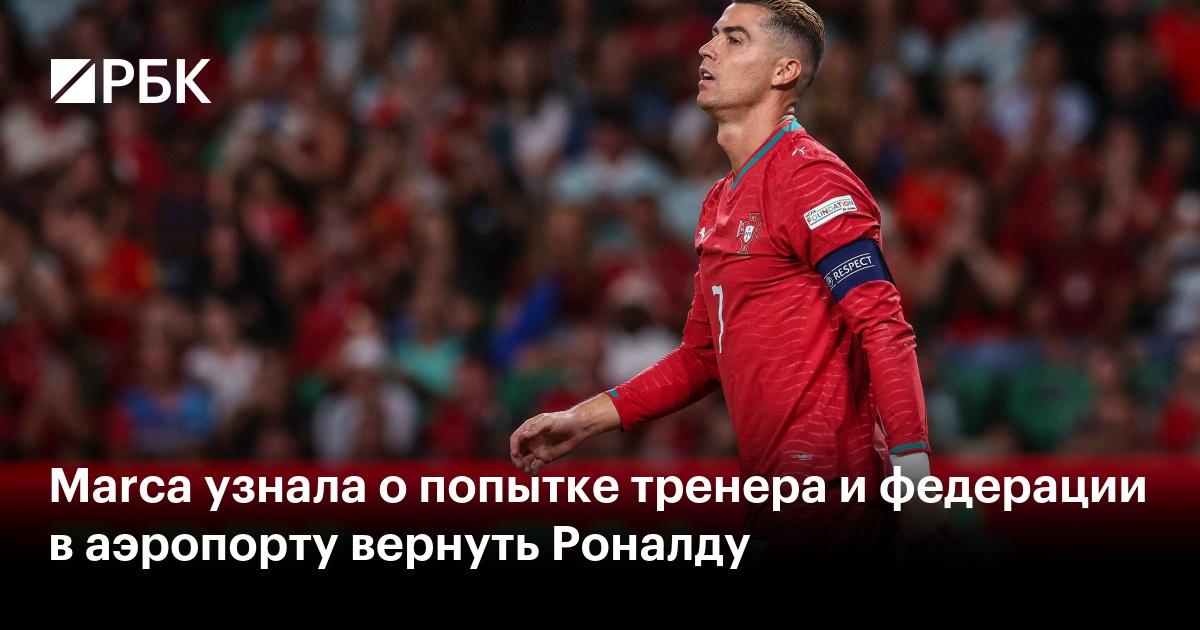 Marca узнала о попытке тренера и федерации в аэропорту вернуть Роналду