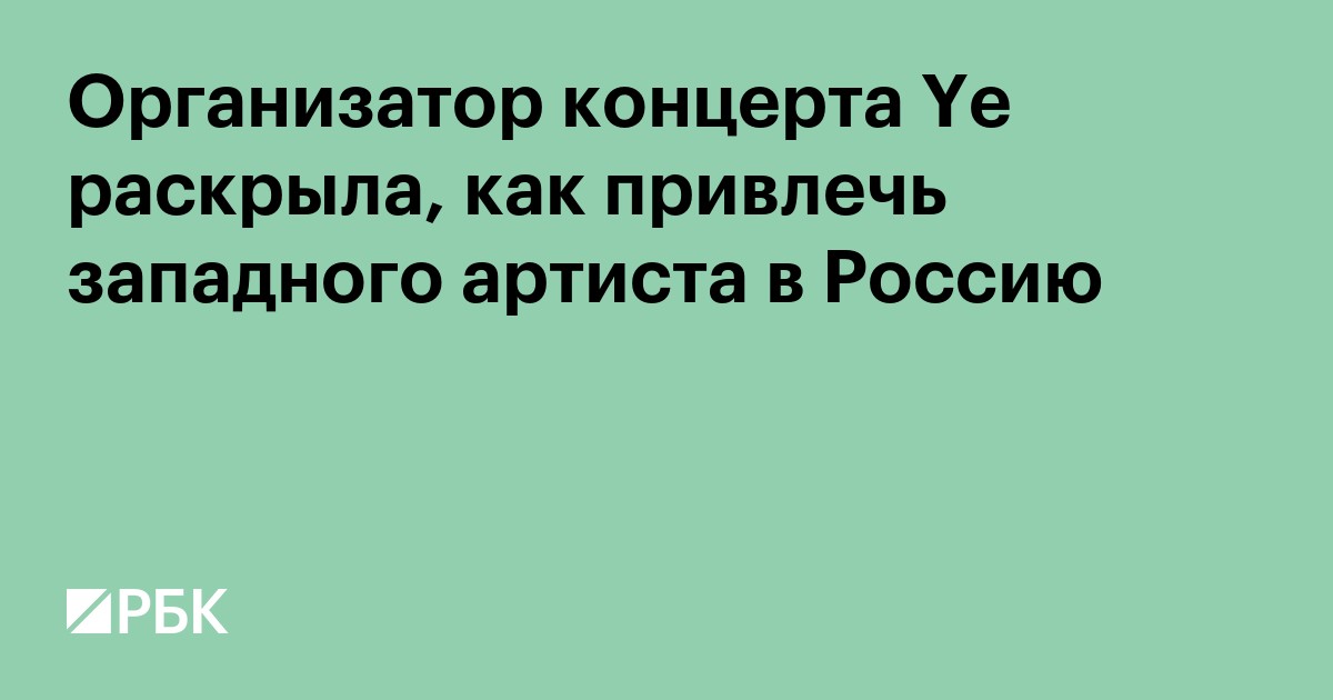 Организатор концерта Ye раскрыла, как привлечь западного артиста в Россию