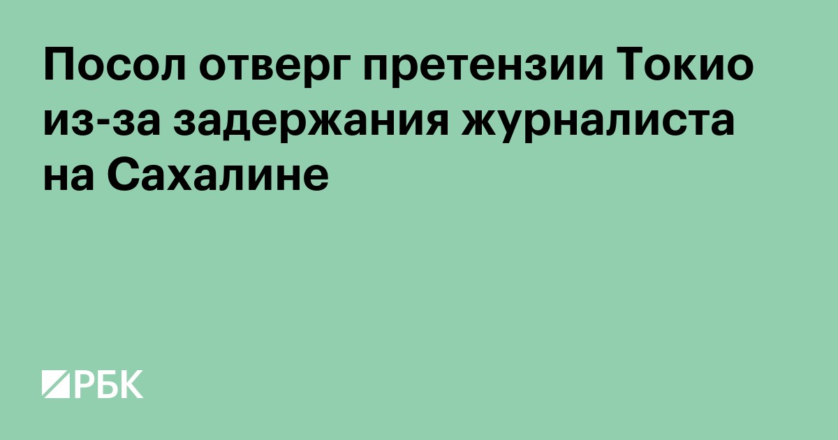 Посол отверг претензии Токио из-за задержания журналиста на Сахалине
