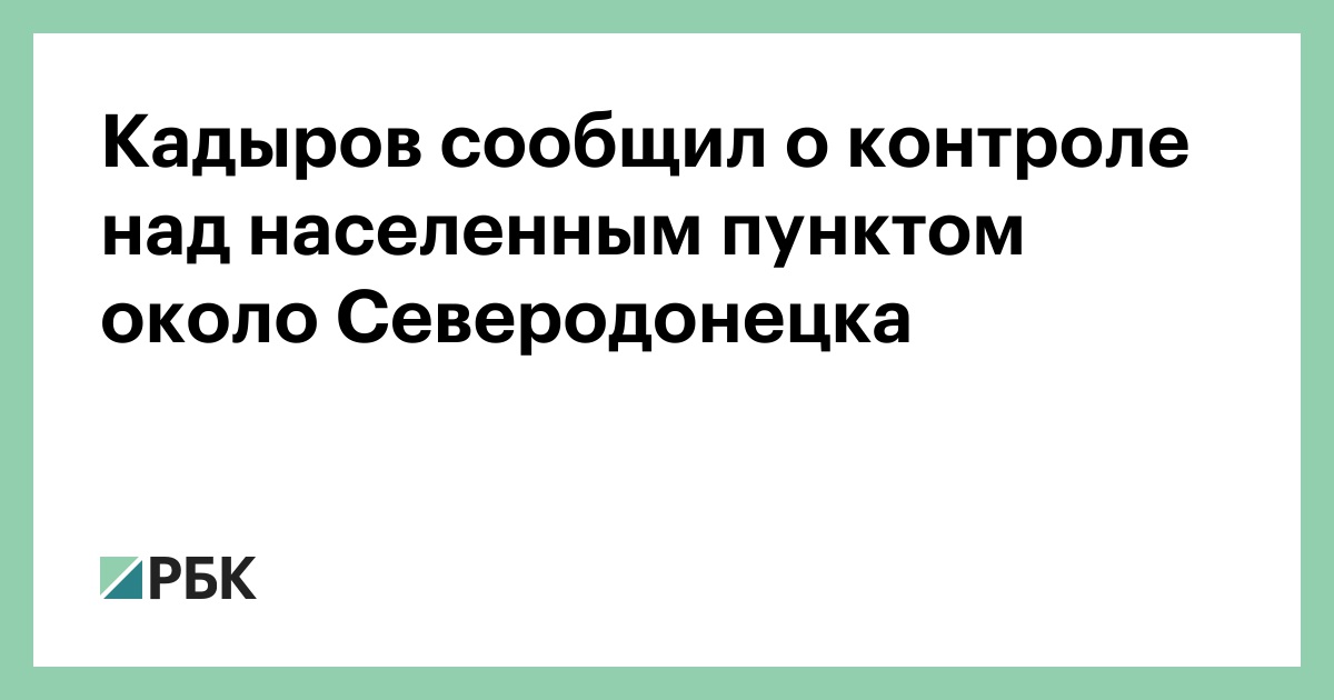 Кадыров сообщил об освобождении населенного пункта возле Северодонецка