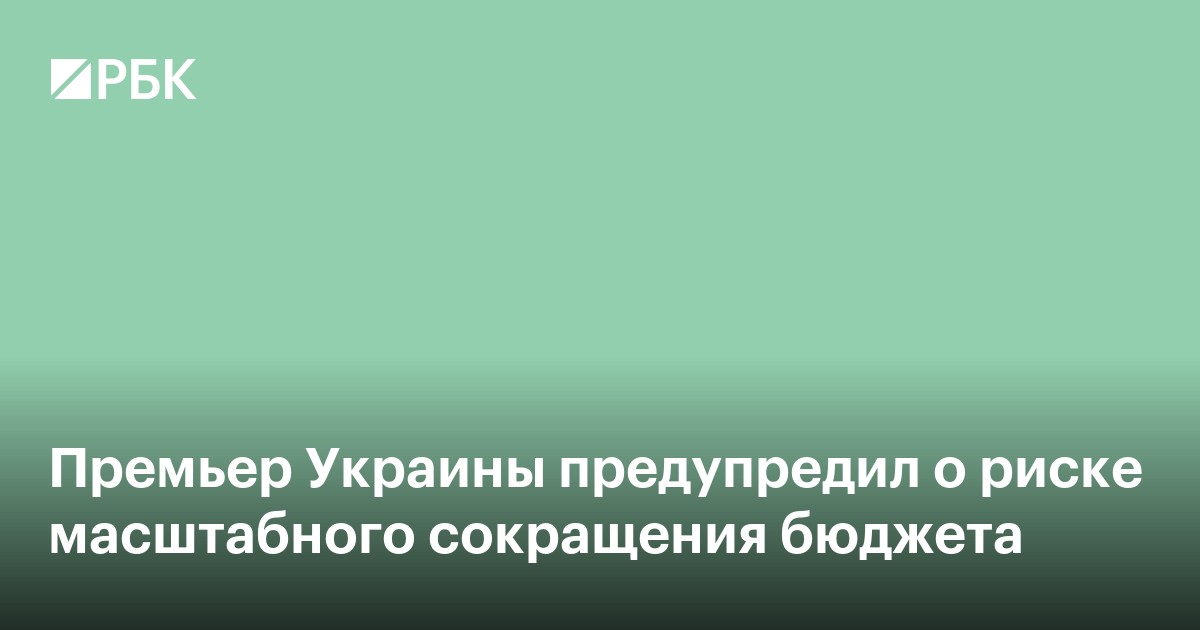 Премьер Украины предупредил о риске масштабного сокращения бюджета