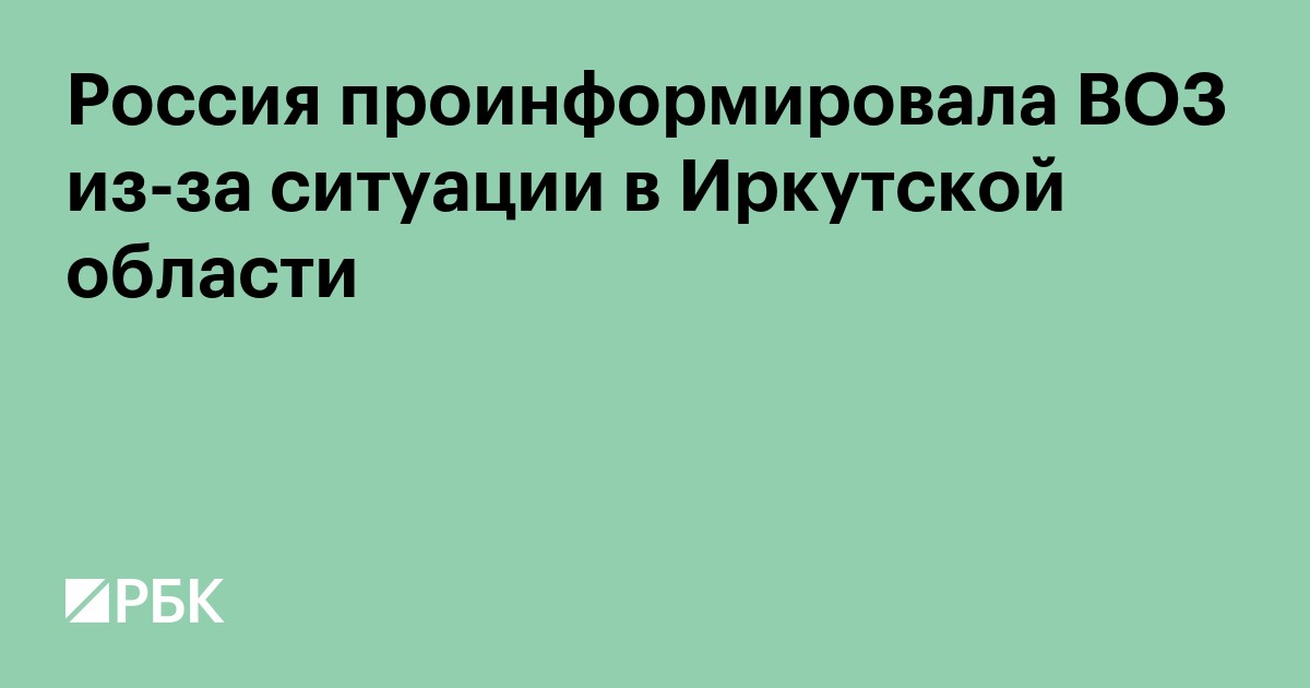 Россия проинформировала ВОЗ из-за ситуации в Иркутской области