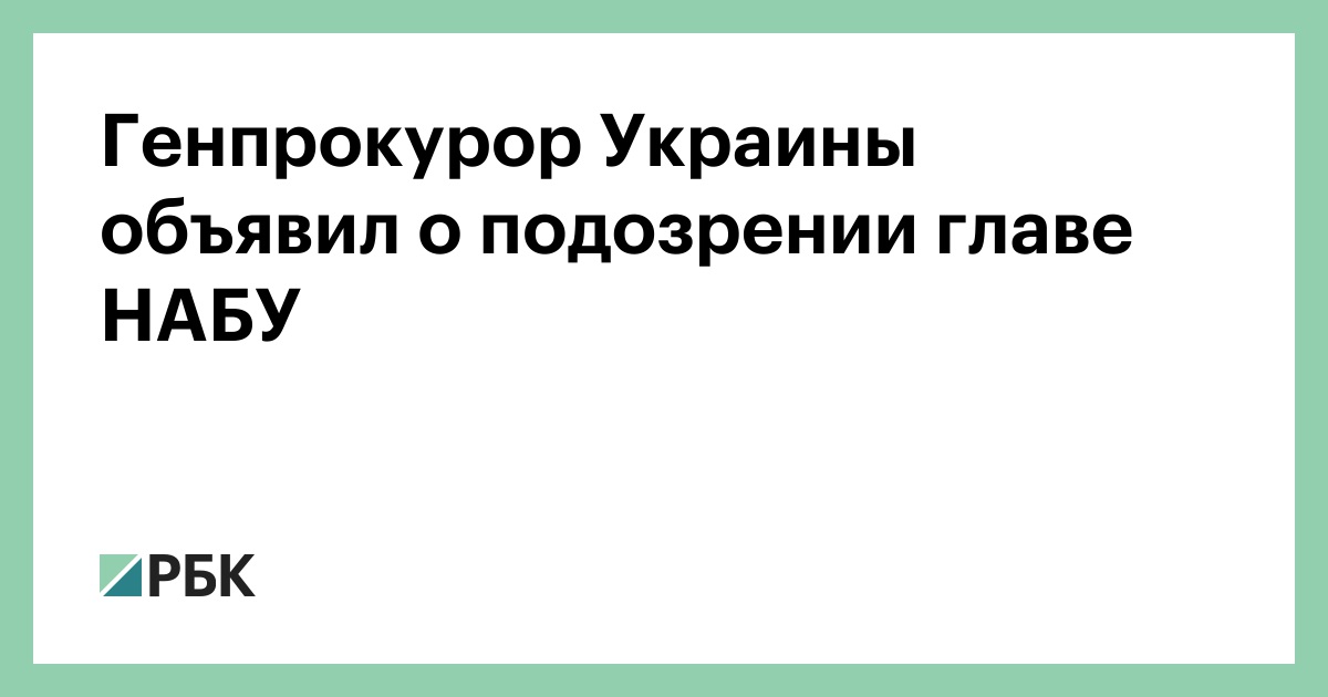 Генпрокурор Украины объявил о подозрении главе НАБУ
