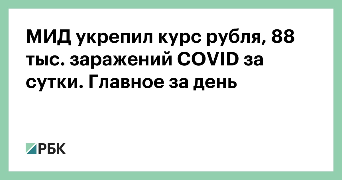 МИД укрепил курс рубля, 88 тыс. заражений COVID за сутки. Главное за день