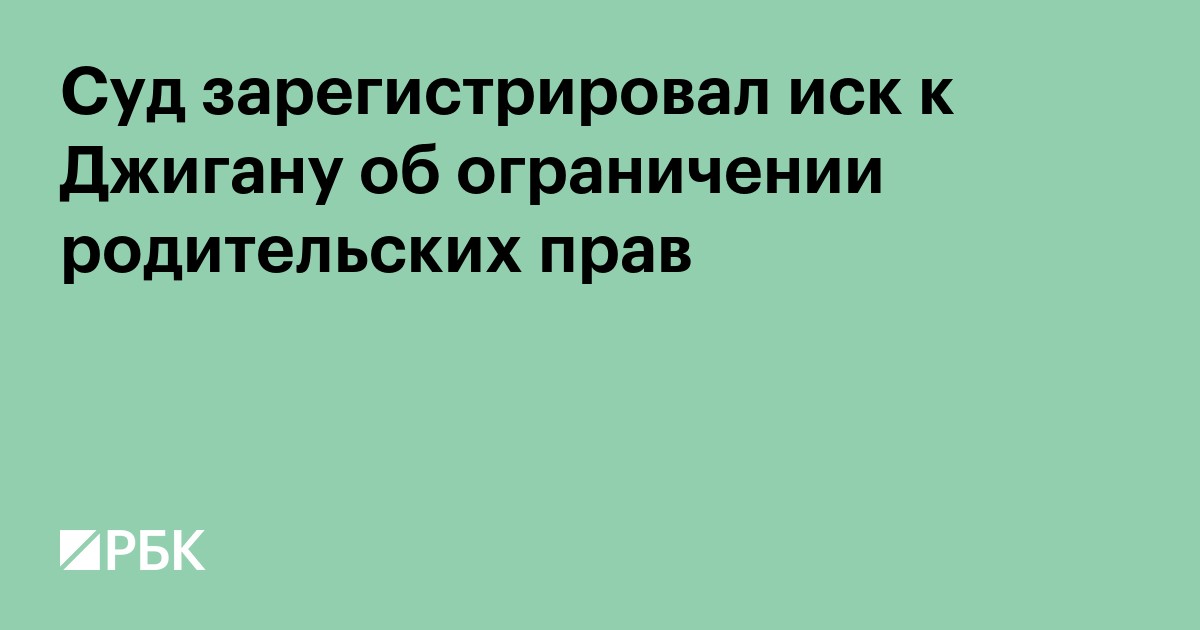 Суд зарегистрировал иск к Джигану об ограничении родительских прав