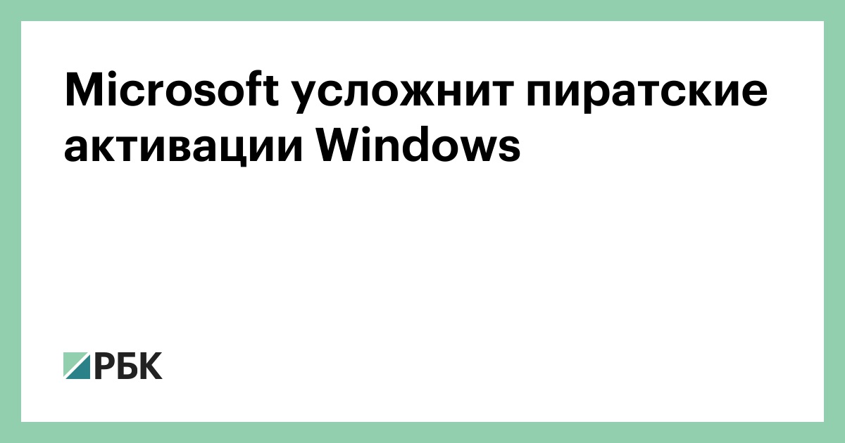 Microsoft усложнит пиратские активации Windows