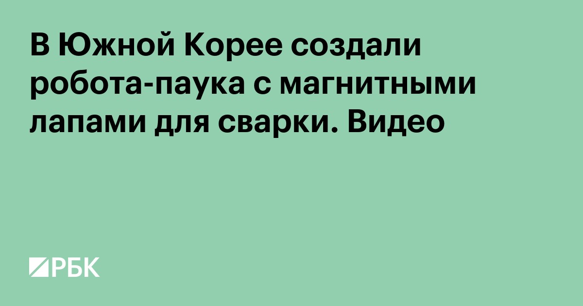 В Южной Корее создали робота-паука с магнитными лапами для сварки. Видео