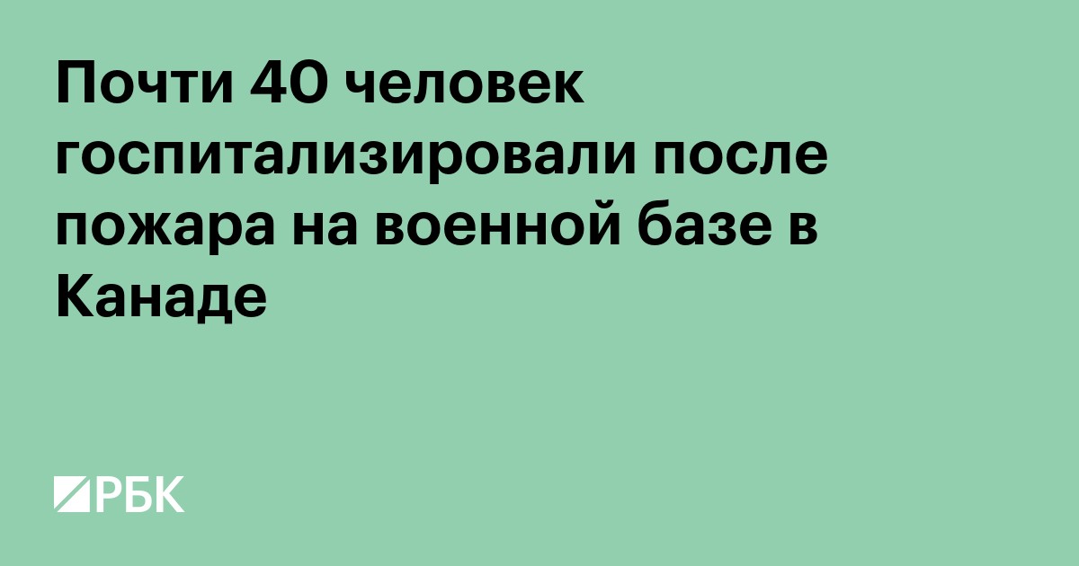 Почти 40 человек госпитализировали после пожара на военной базе в Канаде