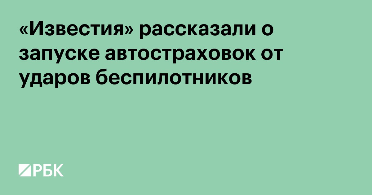 «Известия» рассказали о запуске автостраховок от ударов беспилотников