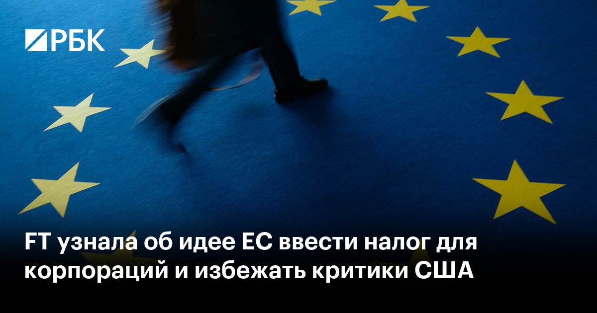 FT узнала об идее ЕС ввести налог для корпораций и избежать критики США