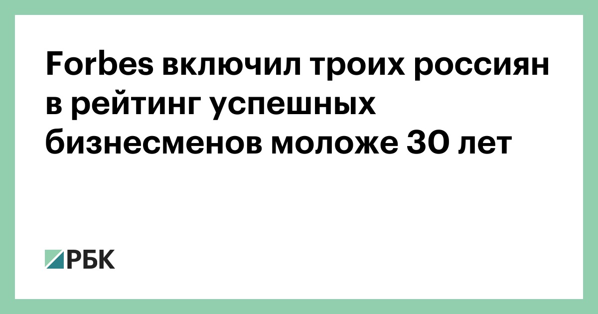 Forbes включил троих россиян в рейтинг успешных бизнесменов моложе 30 лет :: Бизнес :: РБК - ElkNews.ru