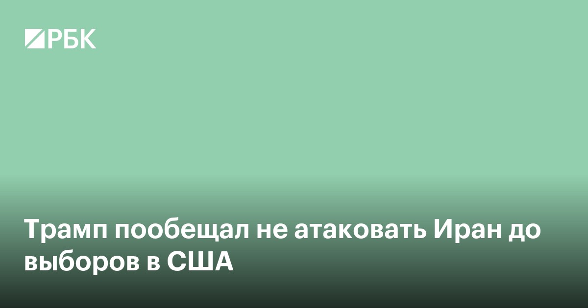Трамп пообещал не атаковать Иран до выборов в США