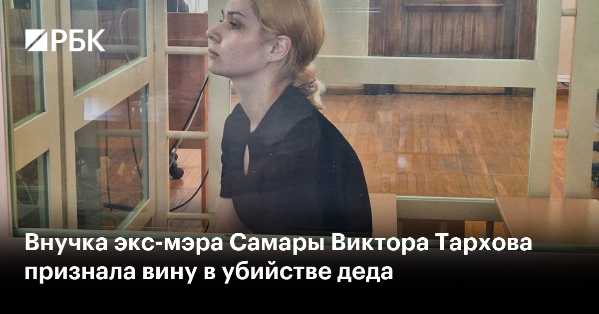 Внучка экс-мэра Самары Виктора Тархова признала вину в убийстве деда
