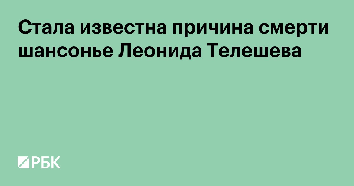 Стала известна причина смерти шансонье Леонида Телешева