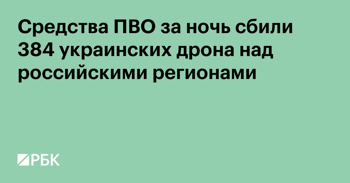 Средства ПВО за ночь сбили 384 украинских дрона над российскими регионами