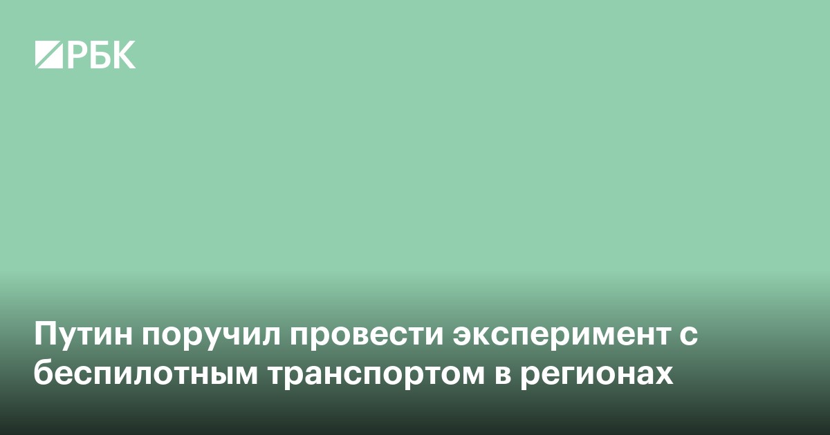 Путин поручил провести эксперимент с беспилотным транспортом в регионах