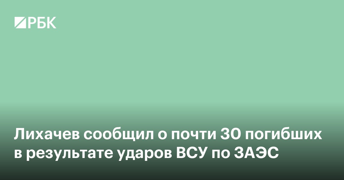 Лихачев сообщил почти о 30 погибших в результате ударов ВСУ по ЗАЭС