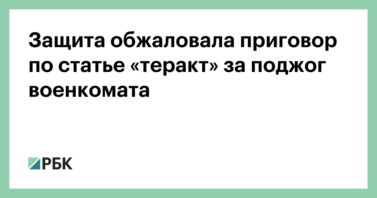 защита обжаловала приговор по статье теракт за поджог военкомата рбк. первый приговор из-за поджога военкомата в нижнев