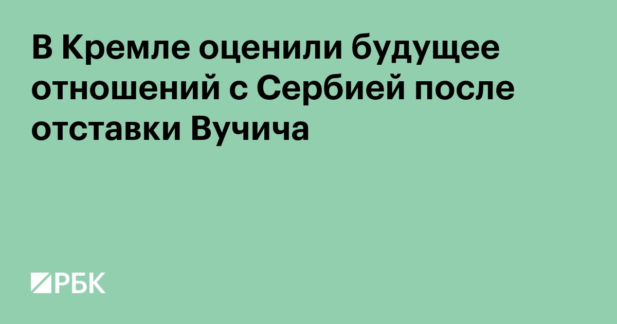 В Кремле оценили будущее отношений с Сербией после отставки Вучича