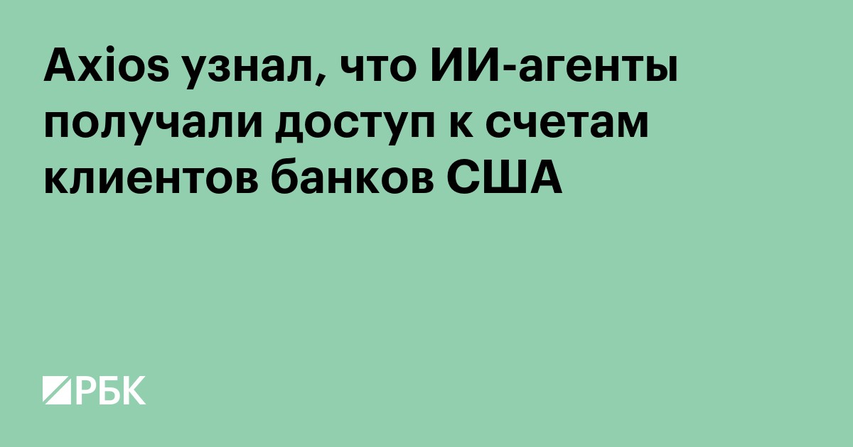 Axios узнал, что ИИ-агенты получали доступ к счетам клиентов банков США