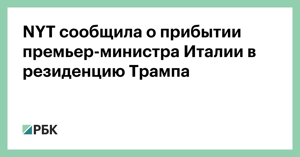 NYT сообщила о прибытии премьер-министра Италии в резиденцию Трампа — РБК