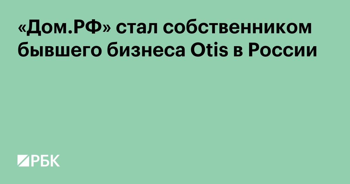 «Дом.РФ» стал собственником бывшего бизнеса Otis в России
