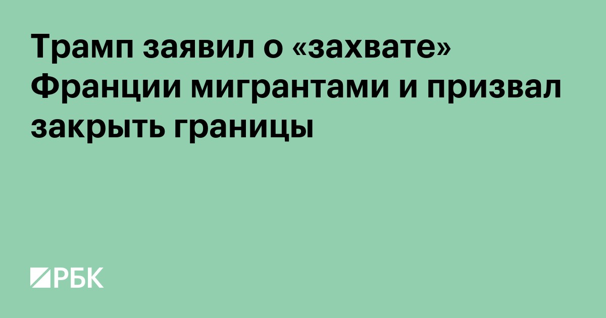 Трамп заявил о «захвате» Франции мигрантами и призвал закрыть границы
