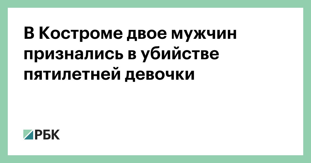 Кострома двое. Похищение девочки в Костроме. В Костроме двое мужчин похитили и убили. В Костроме убили пятилетнюю девочку двое мужчин.