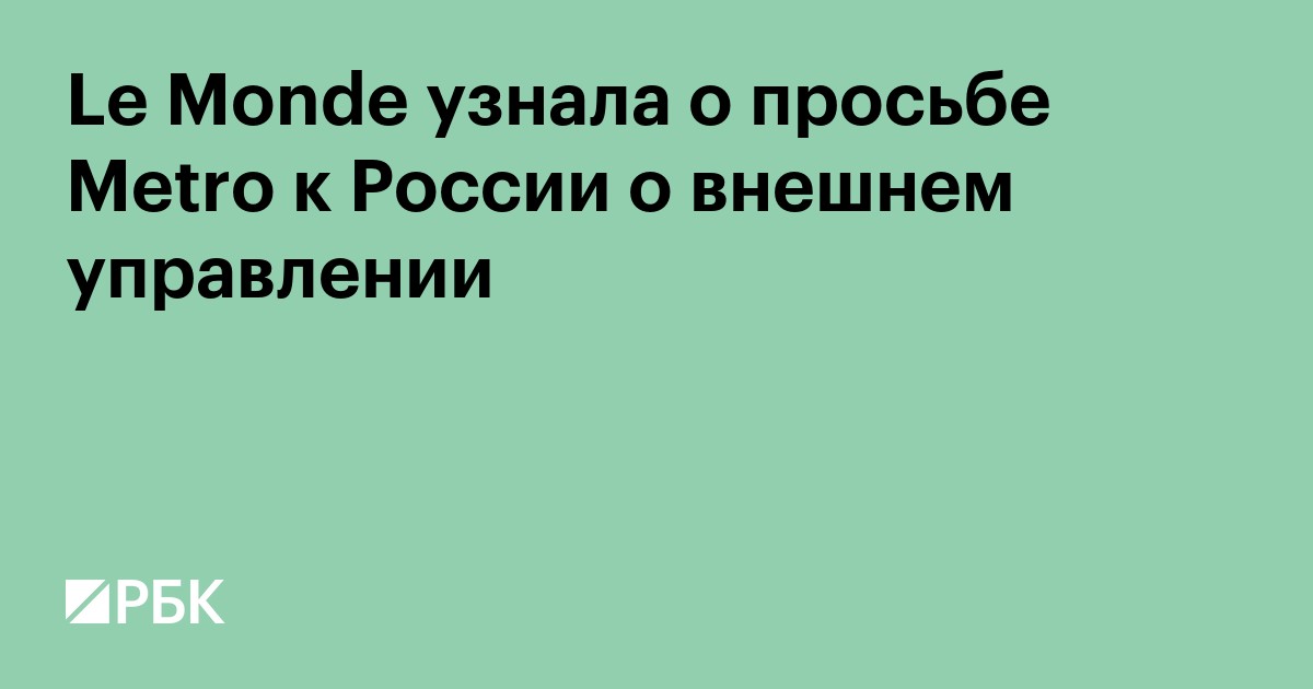 Le Monde узнала о просьбе Metro к России о внешнем управлении