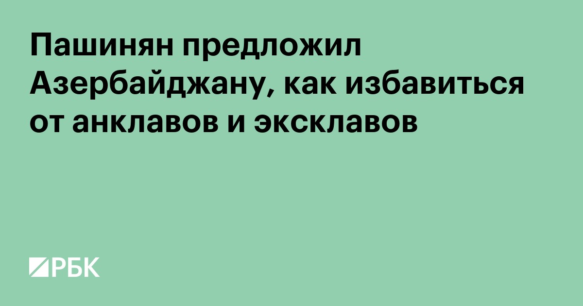 Пашинян предложил Азербайджану, как избавиться от анклавов и эксклавов
