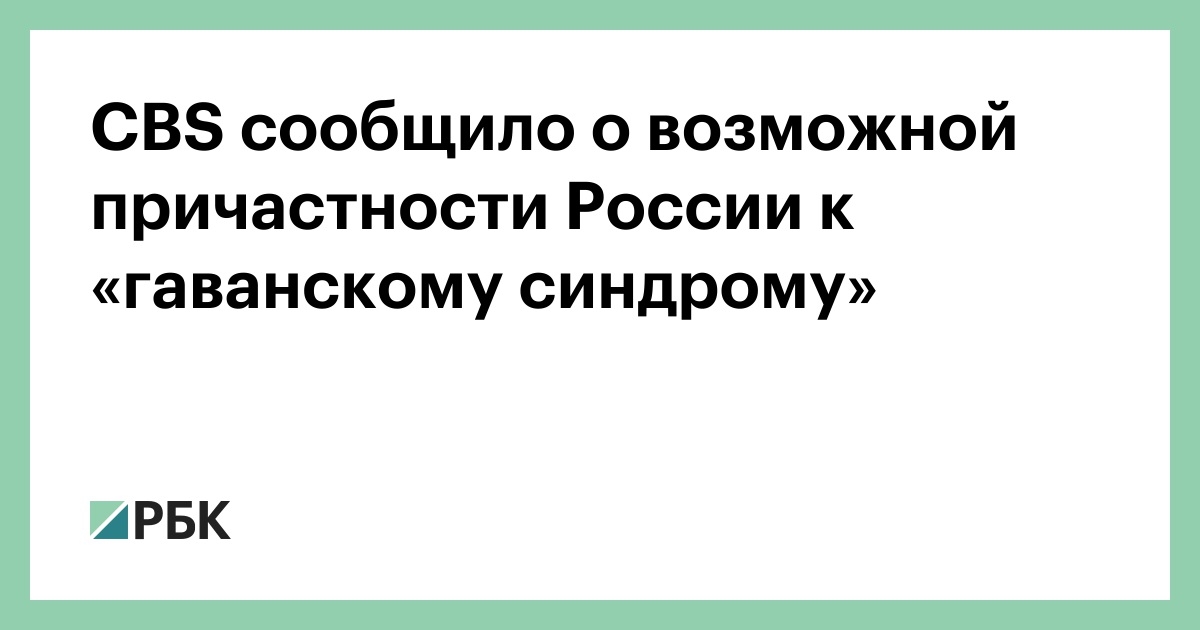CBS сообщило о возможной причастности России к «гаванскому синдрому» — РБК