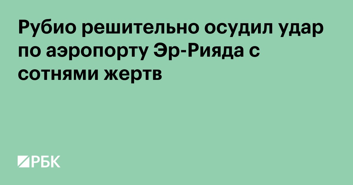 Рубио решительно осудил удар по аэропорту Эр-Рияда с сотнями жертв