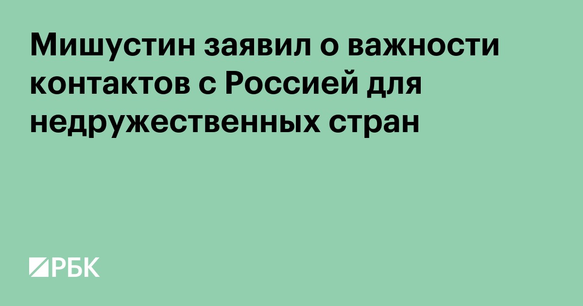 Мишустин заявил о важности контактов с Россией для недружественных стран