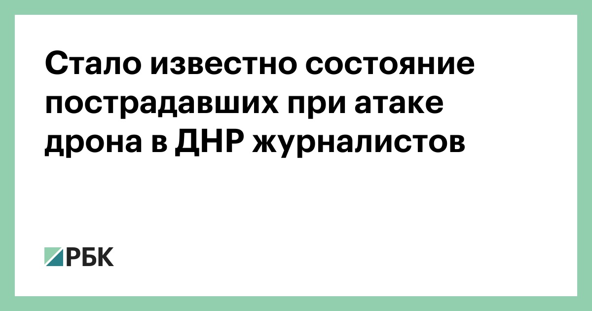 Стало известно состояние пострадавших при атаке дрона в ДНР журналистов — РБК