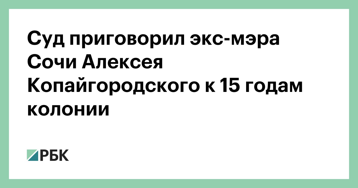 Суд приговорил экс-мэра Сочи Алексея Копайгородского к 15 годам колонии