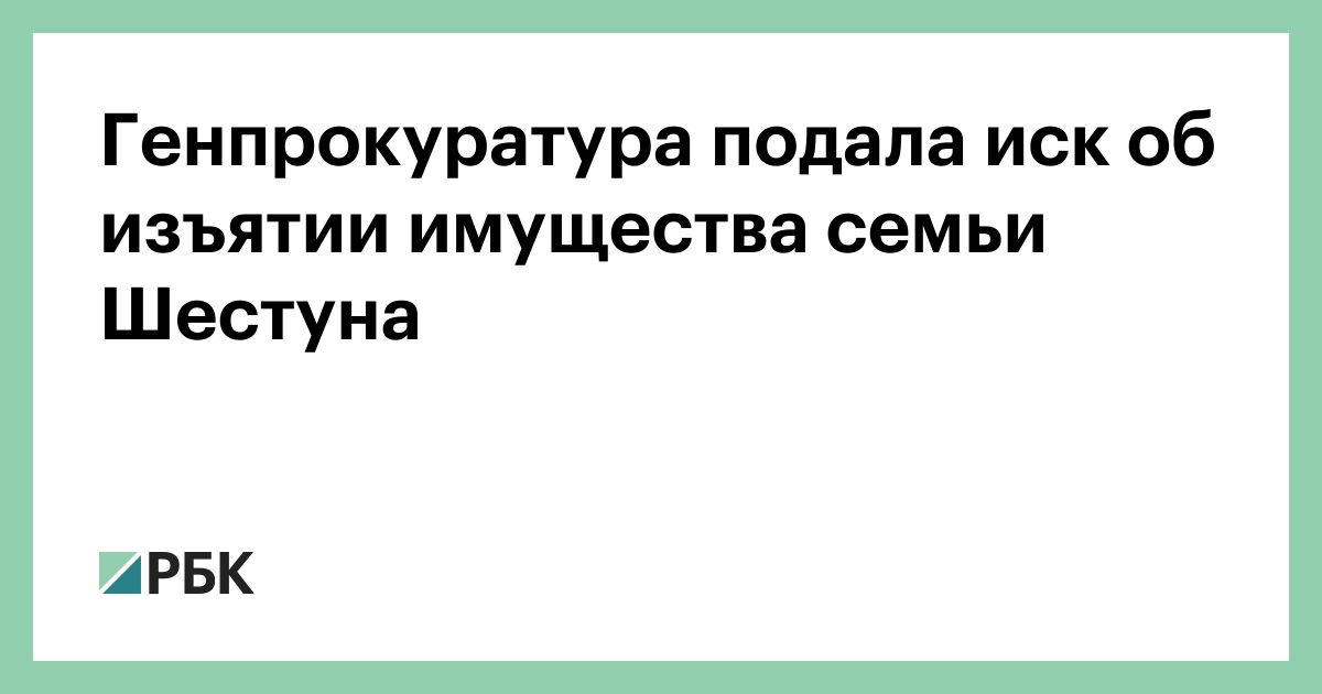 Генпрокуратура подала иск об изъятии имущества семьи Шестуна РБК