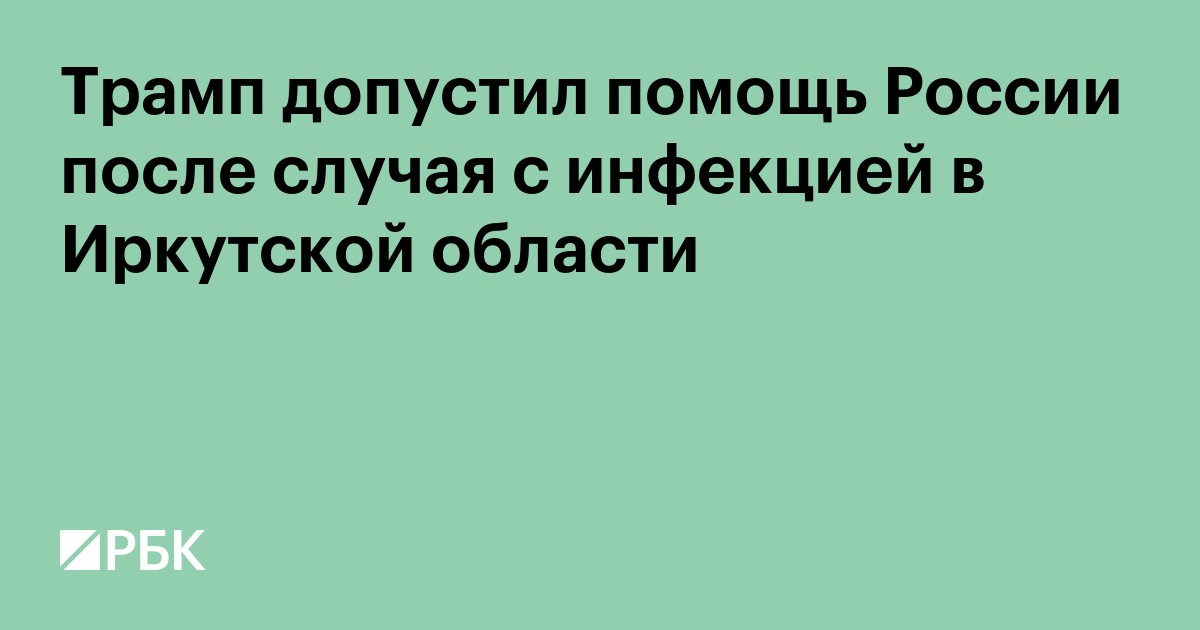 Трамп допустил помощь России после случая с инфекцией в Иркутской области