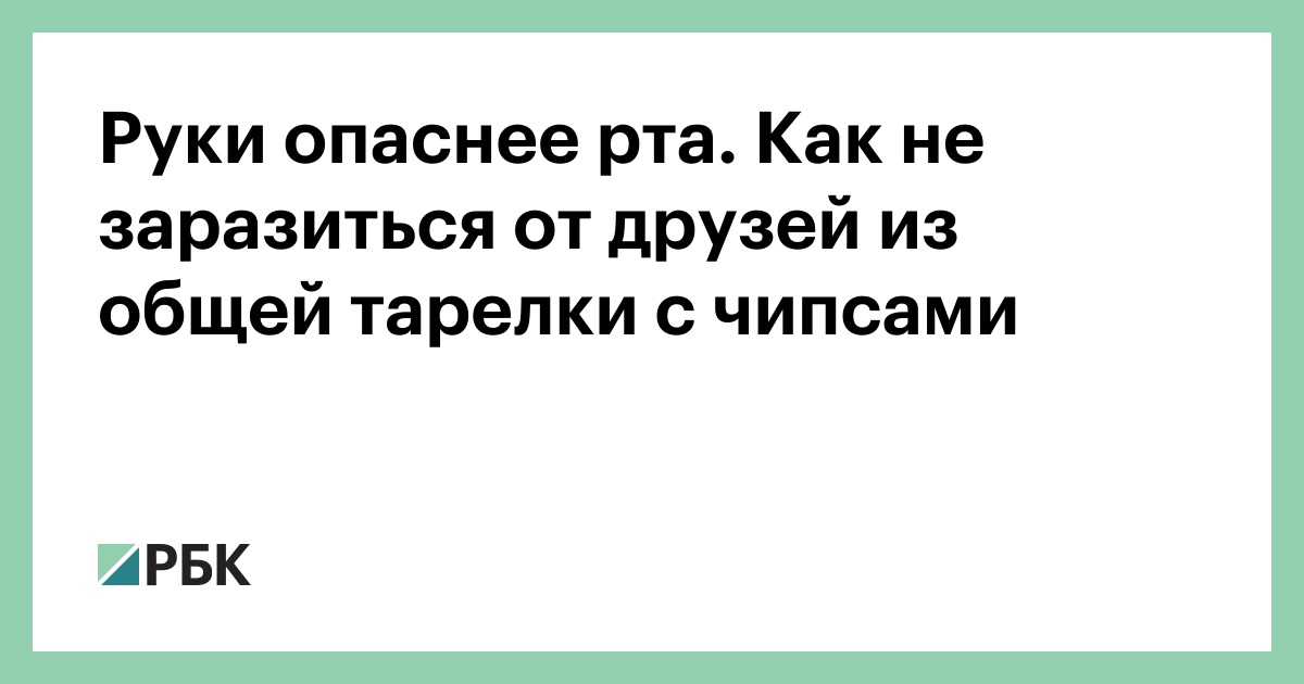 Руки опаснее рта. Как не заразиться от друзей из общей тарелки с чипсами